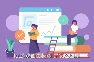 LOL手游断触怎么回事儿，lol游戏画面模糊 是怎么回事
