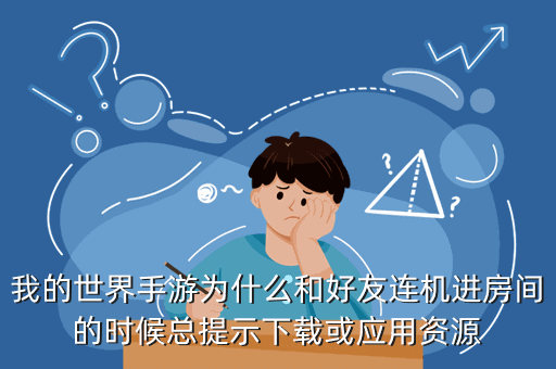 我的世界手游为什么和好友连机进房间的时候总提示下载或应用资源