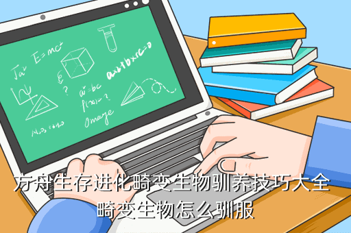 方舟生存进化畸变生物驯养技巧大全 畸变生物怎么驯服