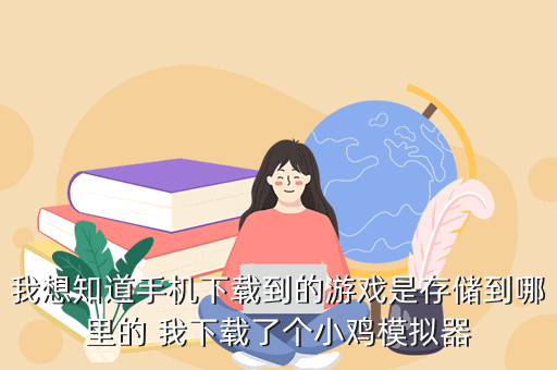 我想知道手机下载到的游戏是存储到哪里的 我下载了个小鸡模拟器