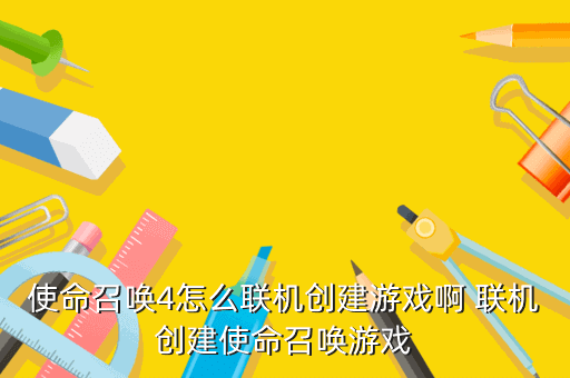 使命召唤4怎么联机创建游戏啊 联机创建使命召唤游戏