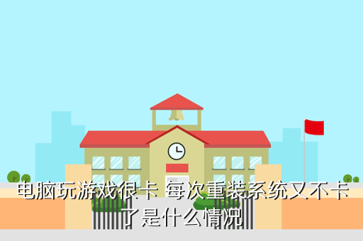 电脑玩游戏很卡 每次重装系统又不卡了是什么情况