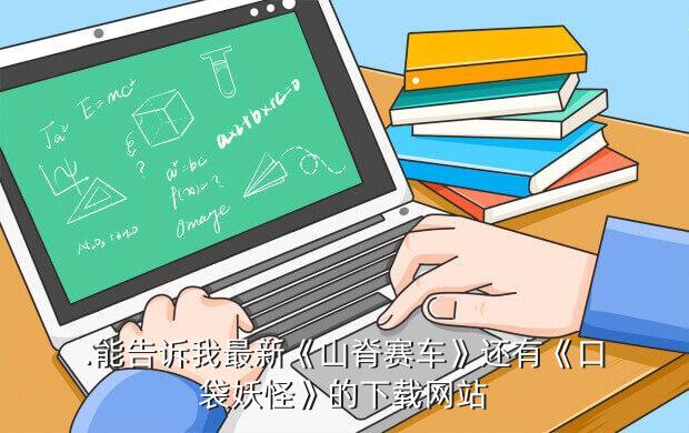 .能告诉我最新《山脊赛车》还有《口袋妖怪》的下载网站