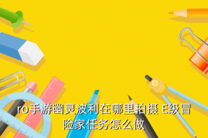 ro手游幽灵在哪里，ro手游幽灵波利在哪里拍摄 E级冒险家任务怎么做