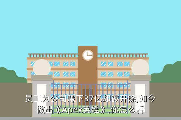 员工为公司赚下37亿却被开除,如今做出《Apex英雄》,你怎么看