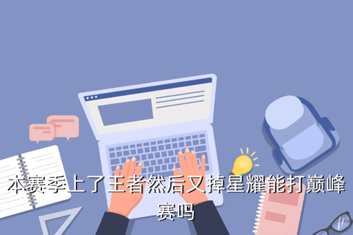 本赛季上了王者然后又掉星耀能打巅峰赛吗