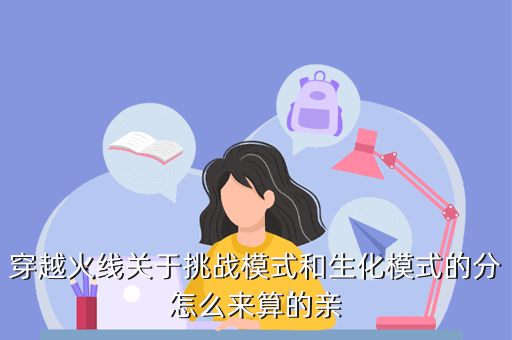 穿越火线关于挑战模式和生化模式的分怎么来算的亲