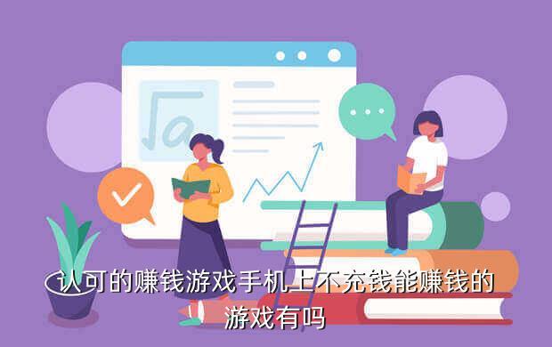 认可的赚钱游戏手机上不充钱能赚钱的游戏有吗