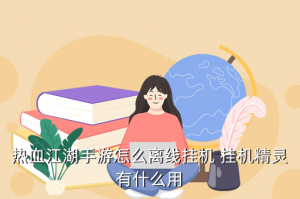 热血江湖手游妖精怎么用，热血江湖手游怎么离线挂机 挂机精灵有什么用