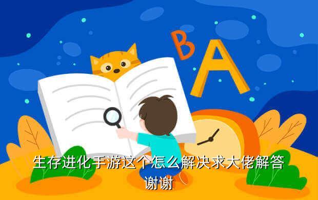 生存进化手游这个怎么解决求大佬解答谢谢