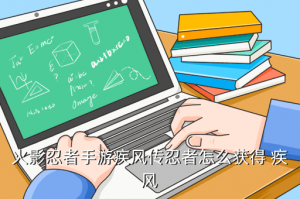 手游疾风佐助哪里得，火影忍者手游疾风传忍者怎么获得 疾风