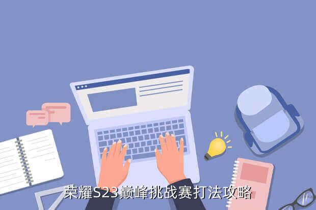 荣耀S23巅峰挑战赛打法攻略