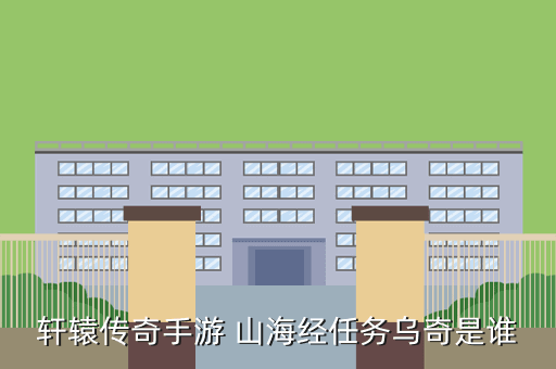 轩辕传奇手游 山海经任务乌奇是谁
