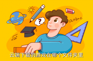 妄想山海手游正式服云端在哪里，云端下载的游戏在哪个文件夹里