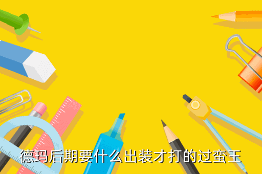 德玛后期要什么出装才打的过蛮王