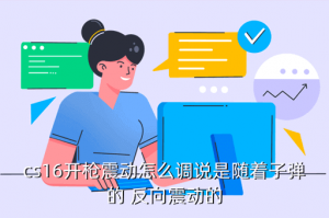 cs16手游怎么调振动，cs16开枪震动怎么调说是随着子弹的 反向震动的