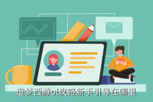造梦西游4手游怎么带新手，造梦西游ol攻略新手引导在哪里