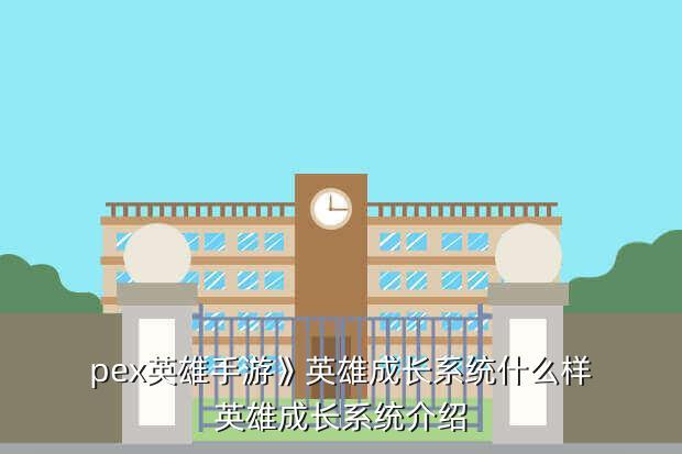 pex英雄手游》英雄成长系统什么样英雄成长系统介绍