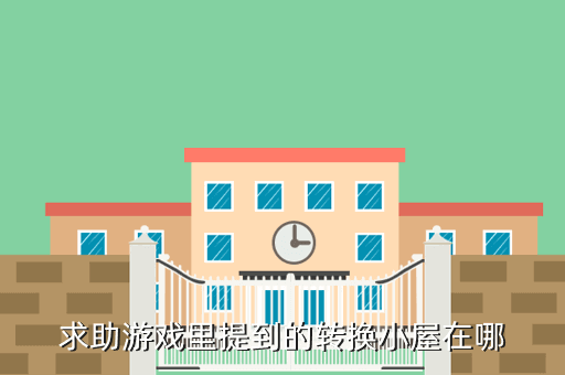 求助游戏里提到的转换小屋在哪