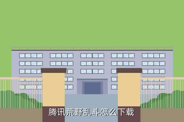 腾讯荒野乱斗怎么下载