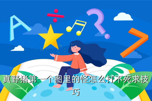 真野猪第一个图里的怪怎么打不死求技巧