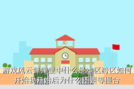 游戏风云弹弹堂中什么是本区跨区如何开始我开始后为什么还要等撮合