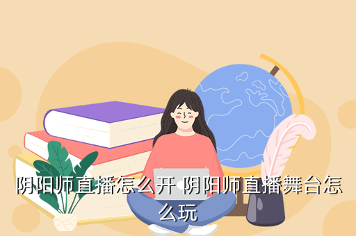 阴阳师直播怎么开 阴阳师直播舞台怎么玩