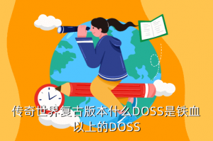 手游传世复古版哪里打火咒术，传奇世界复古版本什么DOSS是铁血以上的DOSS