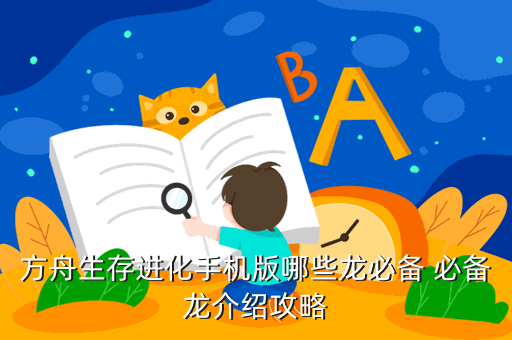 方舟生存进化手机版哪些龙必备 必备龙介绍攻略