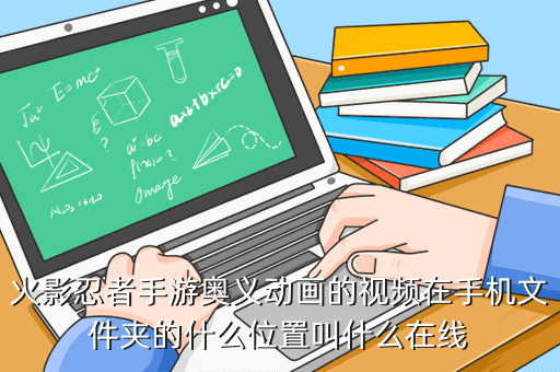 火影忍者手游奥义动画的视频在手机文件夹的什么位置叫什么在线