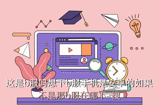 这是b服吗想下b服手机是安卓的如果不是那b服在哪下  搜