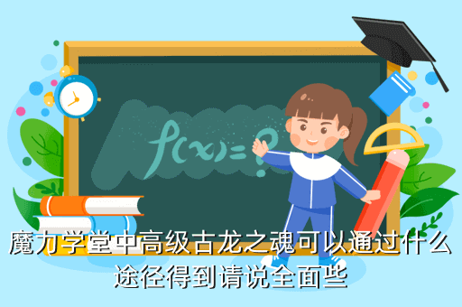 魔力学堂中高级古龙之魂可以通过什么途径得到请说全面些