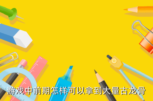 游戏中前期怎样可以拿到大量古龙骨