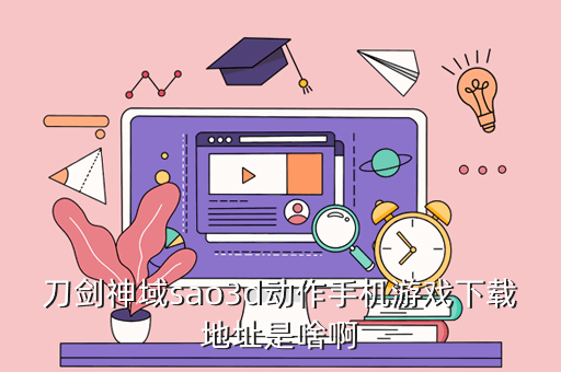 刀剑神域sao3d动作手机游戏下载地址是啥啊
