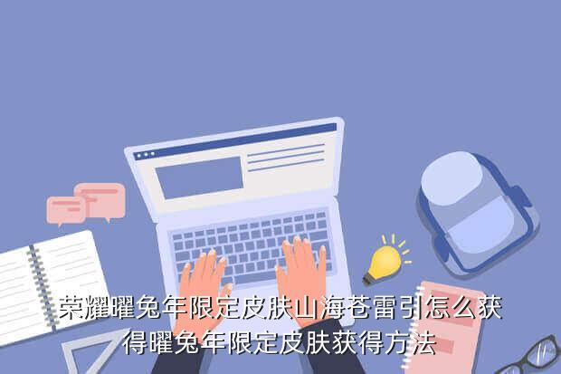 荣耀曜兔年限定皮肤山海苍雷引怎么获得曜兔年限定皮肤获得方法