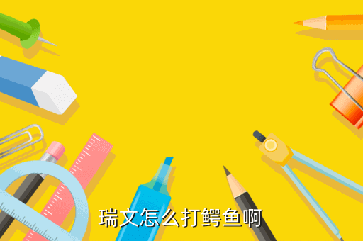 瑞文怎么打鳄鱼啊