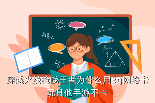 穿越火线枪战王者为什么用3g网络卡玩其他手游不卡