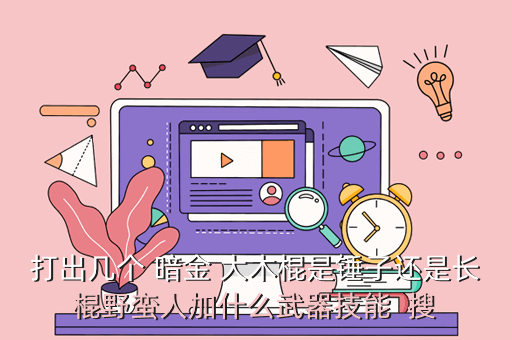 打出几个 暗金 大木棍是锤子还是长棍野蛮人加什么武器技能  搜