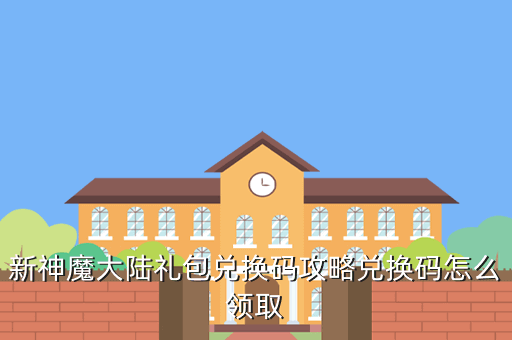 新神魔大陆礼包兑换码攻略兑换码怎么领取