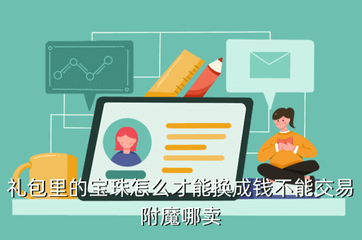 礼包里的宝珠怎么才能换成钱不能交易附魔哪卖