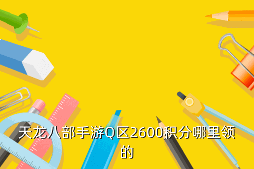 天龙八部手游Q区2600积分哪里领的