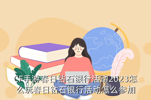 CF手游春日钻石银行活动2023怎么玩春日钻石银行活动怎么参加