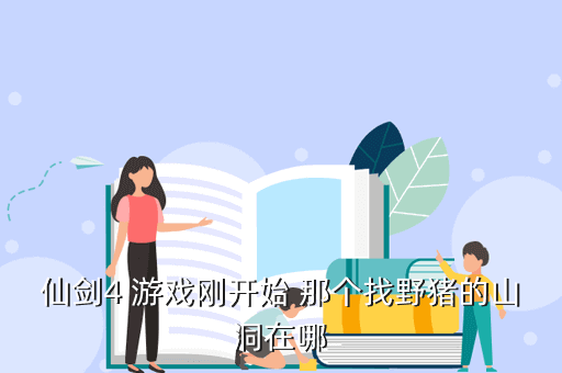 仙剑4 游戏刚开始 那个找野猪的山洞在哪