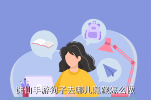 仙剑4手游狗在哪里，诛仙手游狗子去哪儿隐藏怎么做
