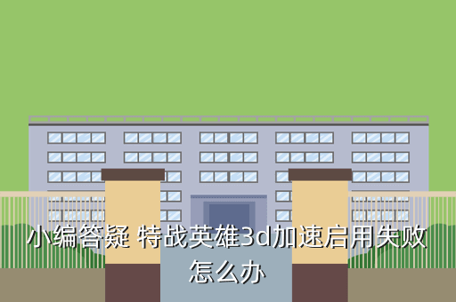 小编答疑 特战英雄3d加速启用失败怎么办