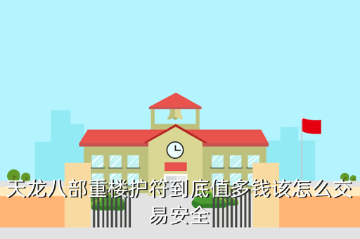 天龙八部重楼护符到底值多钱该怎么交易安全
