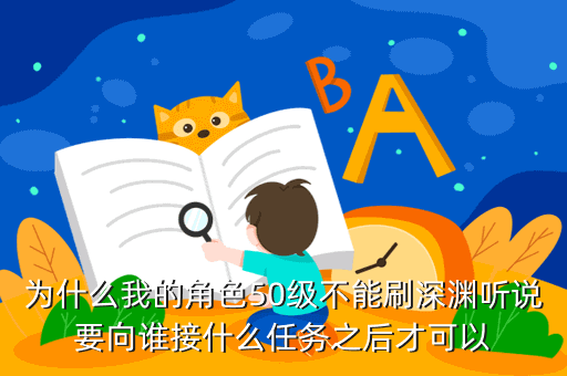 为什么我的角色50级不能刷深渊听说要向谁接什么任务之后才可以