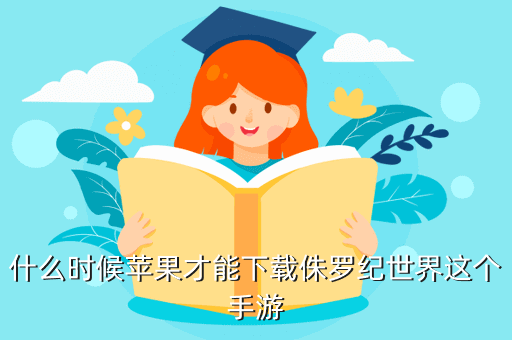 什么时候苹果才能下载侏罗纪世界这个手游