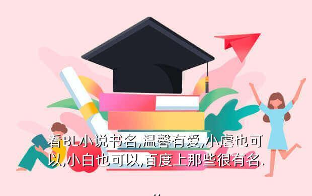 看BL小说书名,温馨有爱,小虐也可以,小白也可以,百度上那些很有名...
