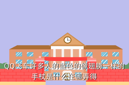 QQ飞车许多人的蓝色的像翅膀一样的手杖是什么在哪弄得